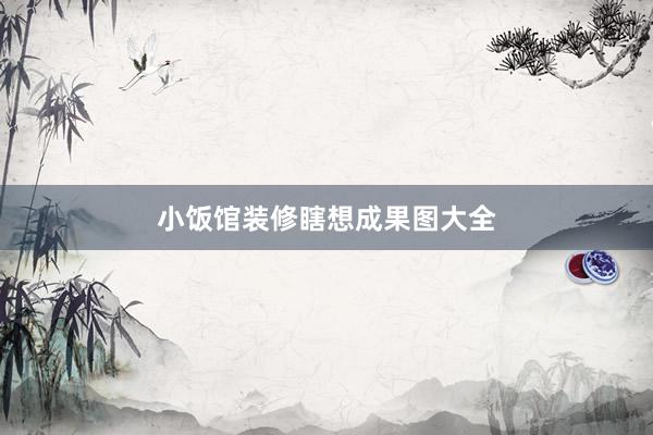 小饭馆装修瞎想成果图大全