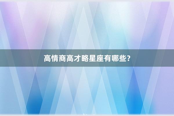 高情商高才略星座有哪些?